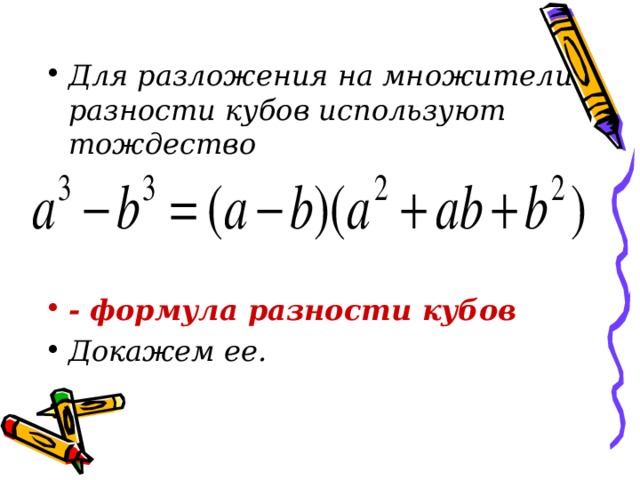 Для разложения на множители разности кубов используют тождество    - формула разности кубов Докажем ее.