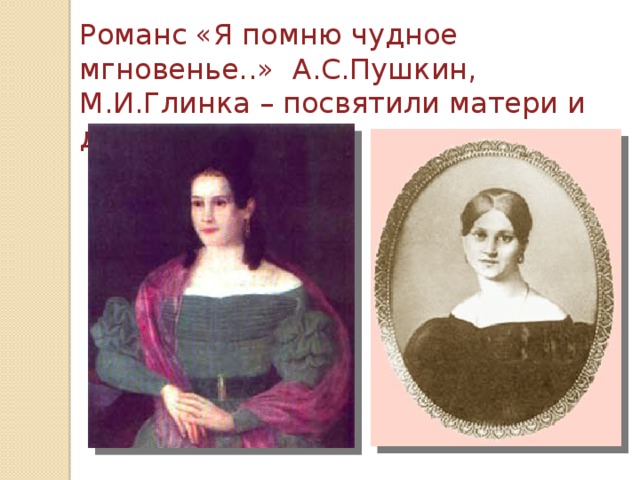 Романс «Я помню чудное мгновенье..» А.С.Пушкин, М.И.Глинка – посвятили матери и дочери Керн.
