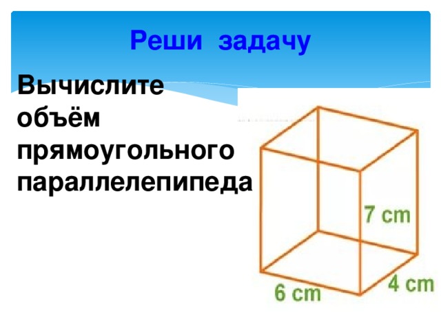 Реши задачу Вычислите объём прямоугольного параллелепипеда