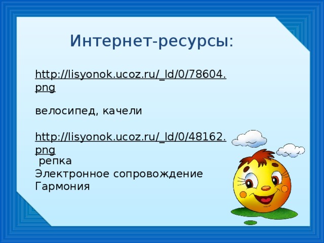 Интернет-ресурсы: http://lisyonok.ucoz.ru/_ld/0/78604.png  велосипед, качели http://lisyonok.ucoz.ru/_ld/0/48162.png  репка Электронное сопровождение Гармония