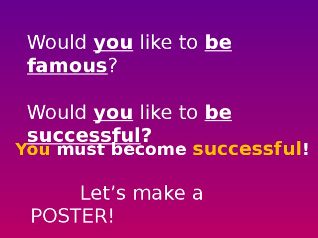 Would you like to be famous ?   Would you like to be successful ?   You must become successful !   Let’s make a POSTER!