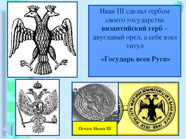 Иван III сделал гербом своего государства византийский герб – двуглавый орел, а себе взял титул  «Государь всея Руси» Печать Ивана III