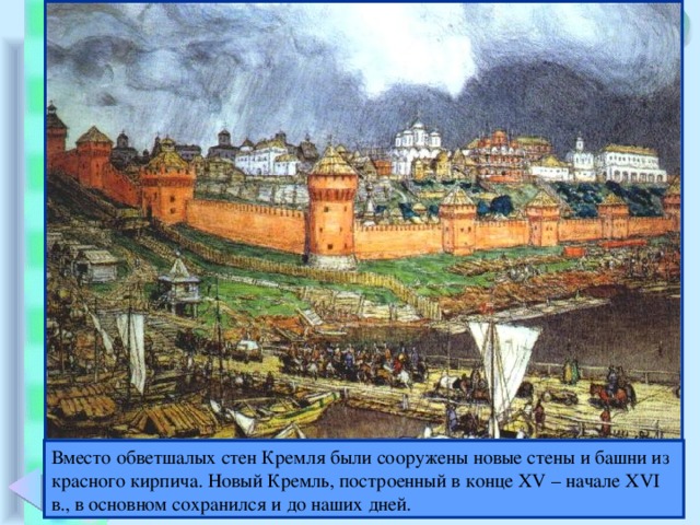 Вместо обветшалых стен Кремля были сооружены новые стены и башни из красного кирпича. Новый Кремль, построенный в конце XV  – начале XVI в., в основном сохранился и до наших дней.