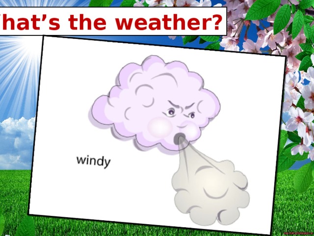 What’s the weather? What’s the weather?