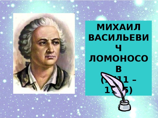 МИХАИЛ ВАСИЛЬЕВИЧ ЛОМОНОСОВ (1711 – 1765)