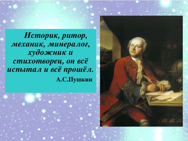 Историк, ритор, механик, минералог, художник и cтихотворец, он всё испытал и всё прошёл.  А.С.Пушкин