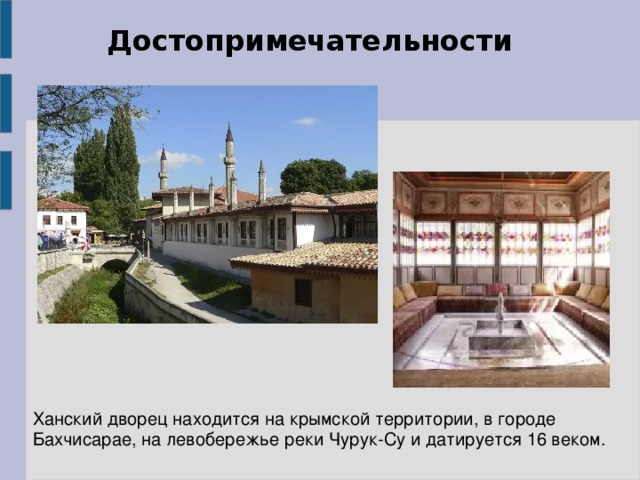 Достопримечательности Ханский дворец находится на крымской территории, в городе Бахчисарае, на левобережье реки Чурук-Су и датируется 16 веком.