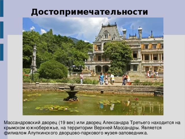 Достопримечательности Массандровский дворец (19 век) или дворец Александра Третьего находится на крымском южнобережье, на территории Верхней Массандры. Является филиалом Алупкинского дворцово-паркового музея-заповедника.