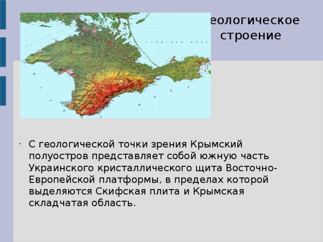 Геологическое строение С геологической точки зрения Крымский полуостров представляет собой южную часть Украинского кристаллического щита Восточно-Европейской платформы, в пределах которой выделяются Скифская плита и Крымская складчатая область.  