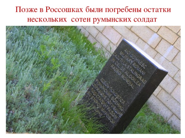 Позже в Россошках были погребены остатки нескольких сотен румынских солдат