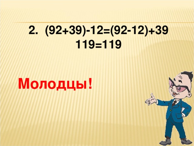 2. (92+39)-12=(92-12)+39 119=119 Молодцы!