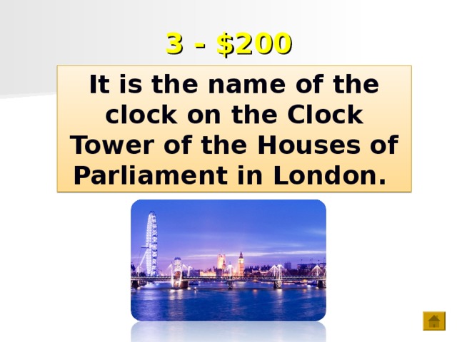 3 - $200 It is the name of the clock on the Clock Tower of the Houses of Parliament in London.