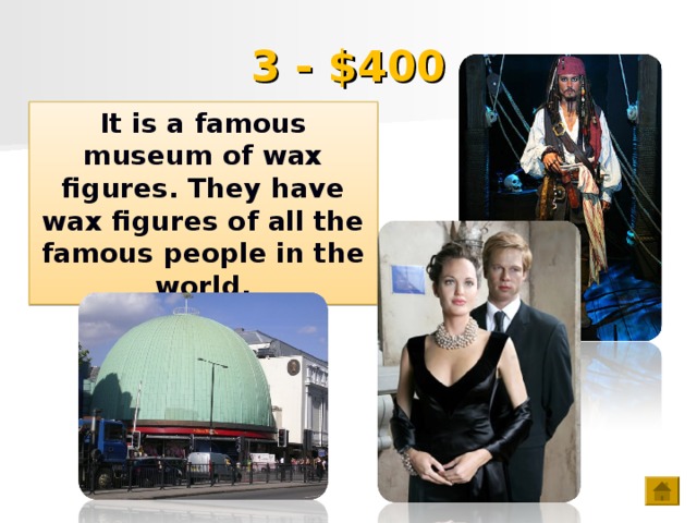 3 - $400 It is a famous museum of wax figures. They have wax figures of all the famous people in the world.