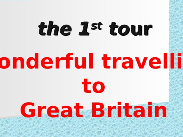 the 1 st to ur Wonderful travelling  to Great Britain