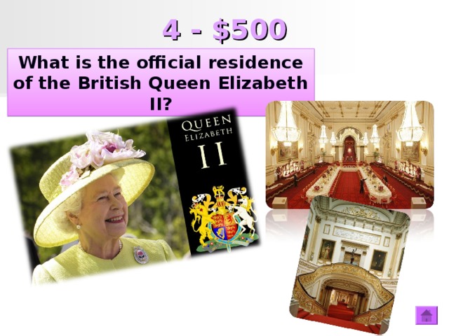 4 - $500 What is the official residence of the British Queen Elizabeth II? What is the official residence of the British Queen?