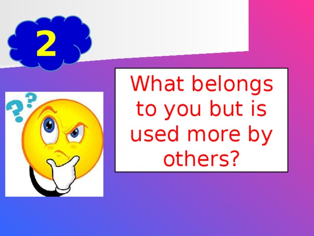 2 What belongs to you but is used more by others?
