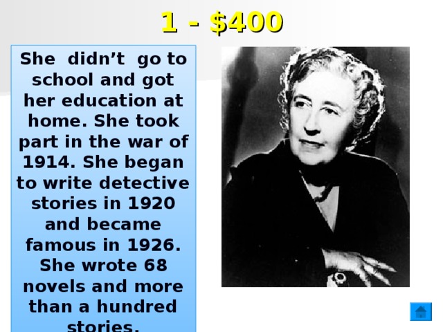 1 - $400 She didn’t go to school and got her education at home. She took part in the war of 1914. She began to write detective stories in 1920 and became famous in 1926. She wrote 68 novels and more than a hundred stories.