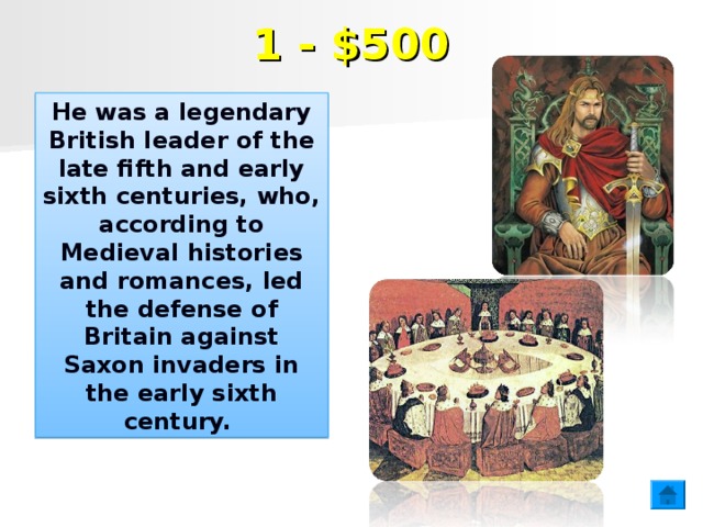 1 - $500 He was a legendary British leader of the late fifth and early sixth centuries, who, according to Medieval histories and romances, led the defense of Britain against Saxon invaders in the early sixth century.