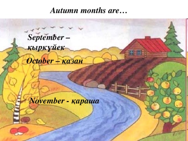 Autumn months are… September – қыркүйек October – қазан November - қараша