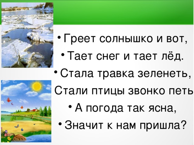 Греет солнышко и вот, Тает снег и тает лёд. Стала травка зеленеть, Стали птицы звонко петь, А погода так ясна, Значит к нам пришла?