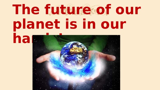 The future of our planet is in our hands!