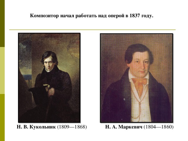 Композитор начал работать над оперой в 1837 году.  Н. В. Кукольник (1809—1868) Н. А. Маркевич (1804—1860)