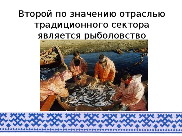 Второй по значению отраслью традиционного сектора является рыболовство