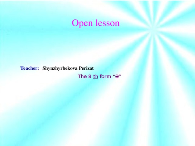 Open lesson Teacher: Shynzhyrbekova Perizat The 8 th form “Ә”