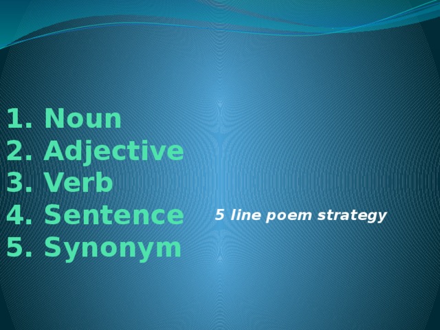 1. Noun  2. Adjective  3. Verb  4. Sentence  5. Synonym 5 line poem strategy