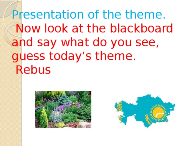 Presentation of the theme.   Now look at the blackboard and say what do you see, guess today’s theme.  Rеbus