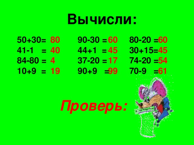 Вычисли: 50+30= 41-1 = 84-80 = 10+9 = 80 40 4 19 80-20 = 30+15= 74-20 = 70-9 = 60 45 17 99 90-30 = 44+1 = 37-20 = 90+9 = 60 45 54 61 Проверь: