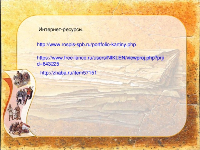 Интернет-ресурсы. http://www.rospis-spb.ru/portfolio-kartiny.php https://www.free-lance.ru/users/NIKLEN/viewproj.php?prjid=643225 http://zhaba.ru/item57151