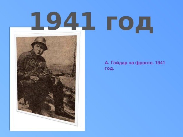 1941 год А. Гайдар на фронте. 1941 год.