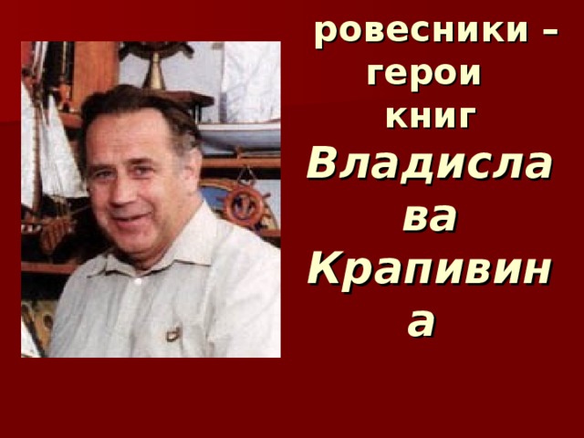 Наши  ровесники – герои  книг Владислава Крапивина