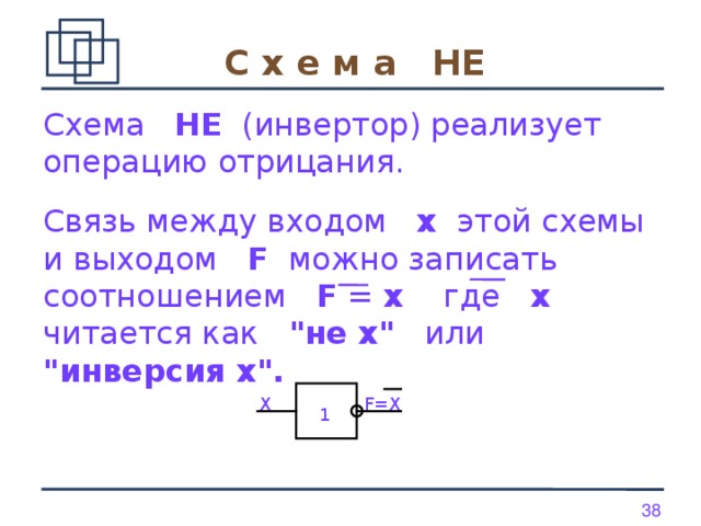 С х е м а   НЕ Схема   НЕ   (инвертор) реализует операцию отрицания.  Связь между входом   x   этой схемы и выходом   F   можно записать соотношением   F = x   где   х   читается как   