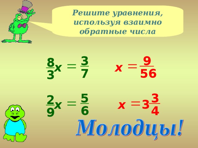 Решите уравнения, используя взаимно обратные числа 9 3 8 х х 7 56 3 5 3 2 х х 3 4 6 9