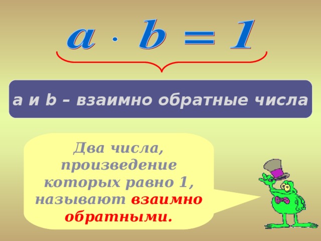 а и b – взаимно обратные числа Два числа, произведение которых равно 1, называют  взаимно обратными.