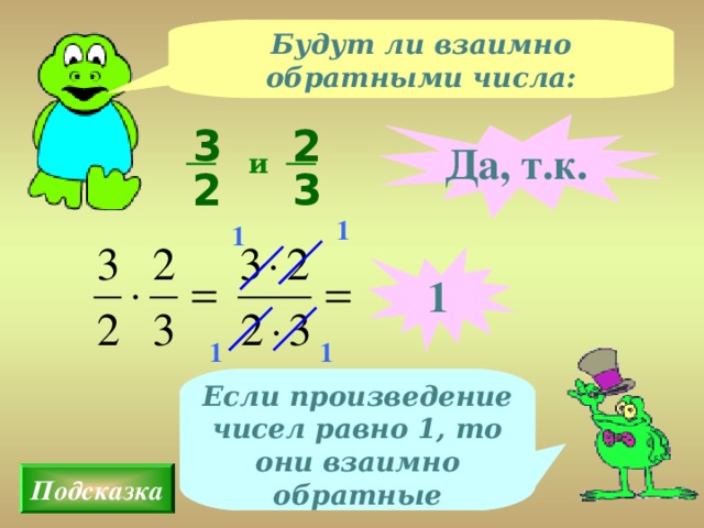 Будут ли взаимно обратными числа: 3 2 Да, т.к. и 2 3 1 1 1 1 1 Если произведение чисел равно 1, то они взаимно обратные Подсказка