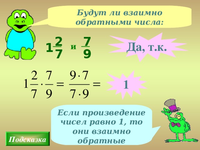 Будут ли взаимно обратными числа: 7 Да, т.к. 2 1 и 9 7 1 Если произведение чисел равно 1, то они взаимно обратные Подсказка