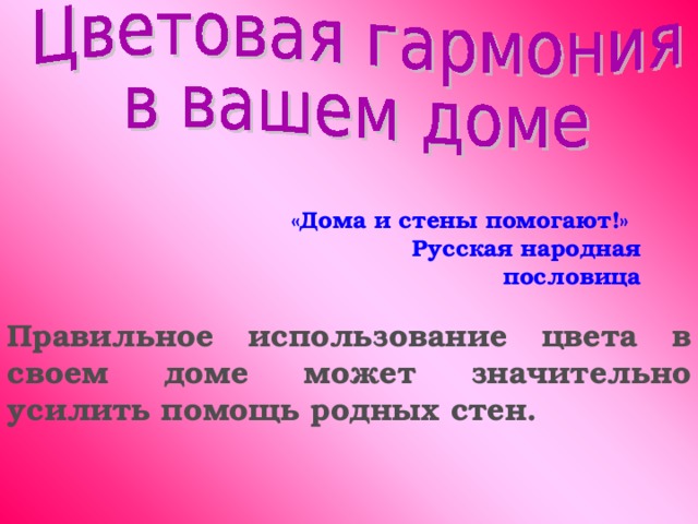 «Дома и стены помогают!» Русская народная пословица Правильное использование цвета в своем доме может значительно усилить помощь родных стен.