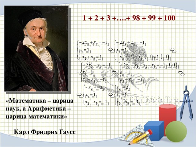 1 + 2 + 3 +….+ 98 + 99 + 100 «Математика – царица наук, а Арифметика – царица математики»   Карл Фридрих Гаусс