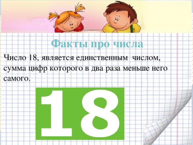 Факты про числа Число 18, является единственным числом, сумма цифр которого в два раза меньше него самого. 