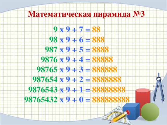 Математическая пирамида №3 9 x 9 + 7 = 88  98 x 9 + 6 = 888  987 x 9 + 5 = 8888  9876 x 9 + 4 = 88888  98765  x 9 + 3 = 888888  987654 x 9 + 2 = 8888888  9876543 x 9 + 1 = 88888888  98765432 x 9 + 0 = 888888888