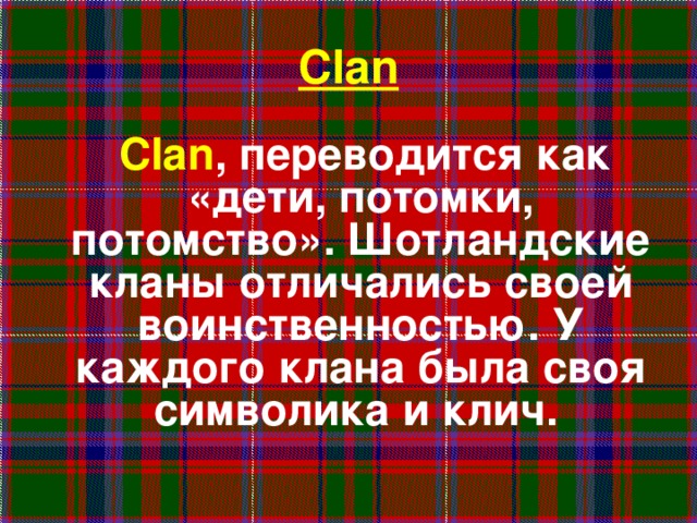 Clan  Clan , переводится как «дети, потомки, потомство». Шотландские кланы отличались своей воинственностью. У каждого клана была своя символика и клич.