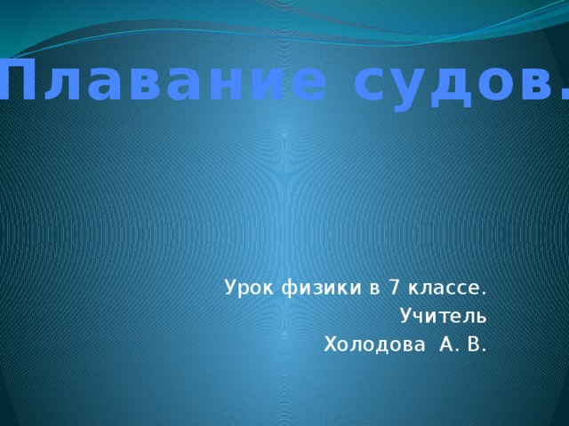 Плавание судов. Урок физики в 7 классе. Учитель Холодова А. В.