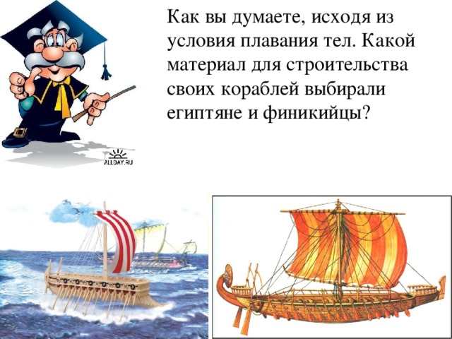 Как вы думаете, исходя из условия плавания тел. Какой материал для строительства своих кораблей выбирали египтяне и финикийцы?