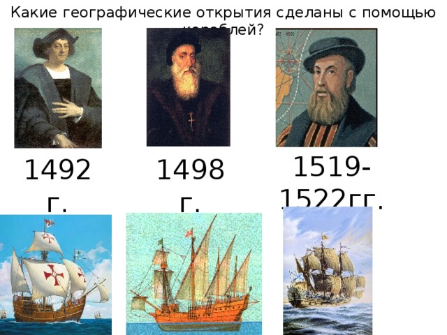 Какие географические открытия сделаны с помощью кораблей? 1519-1522гг. 1492г. 1498г.