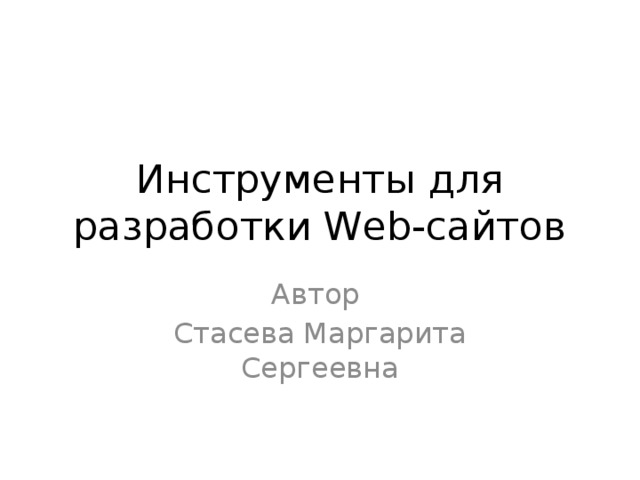 Инструменты для разработки Web-сайтов Автор Стасева Маргарита Сергеевна