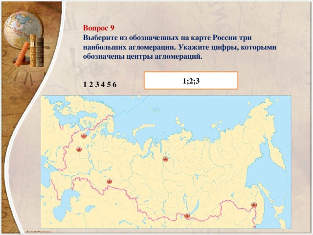 Вопрос 9 Выберите из обозначенных на карте России три наибольших агломерации. Укажите цифры, которыми обозначены центры агломераций.    1   2   3   4   5   6     1;2;3