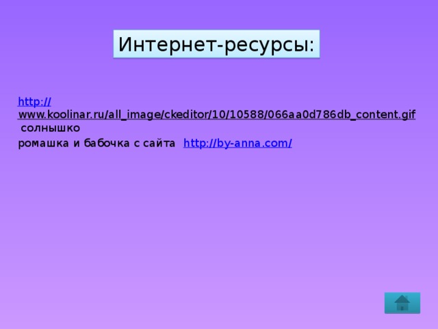 Интернет-ресурсы: http:// www.koolinar.ru/all_image/ckeditor/10/10588/066aa0d786db_content.gif  солнышко ромашка и бабочка с сайта http://by-anna.com/